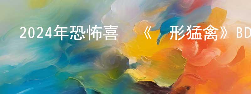 陳進貴的動漫綜藝大全,2024年恐怖喜劇《隱形猛禽》BD中英雙字迅雷下載_深夜電影